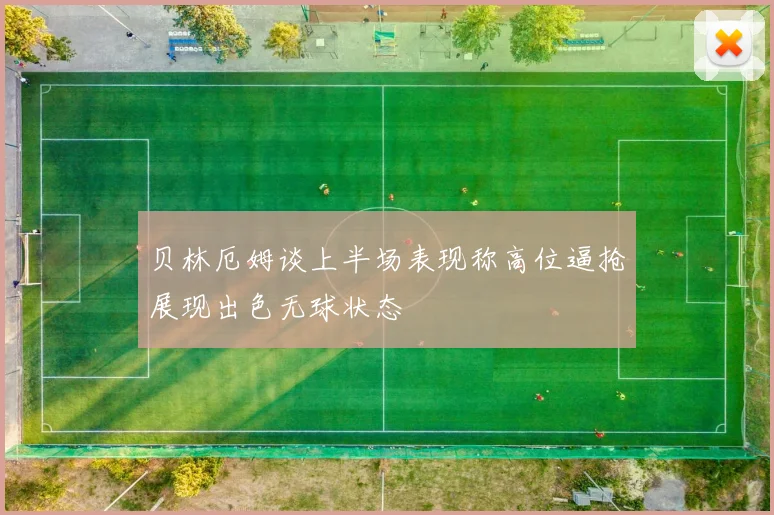 贝林厄姆谈上半场表现称高位逼抢展现出色无球状态