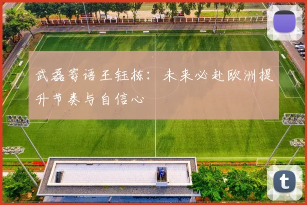 武磊寄语王钰栋：未来必赴欧洲提升节奏与自信心