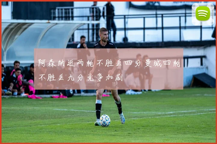阿森纳近两轮不胜丢四分曼城四轮不胜丢九分竞争加剧