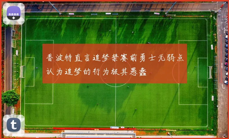 香波特直言追梦禁赛前勇士无弱点认为追梦的行为极其愚蠢