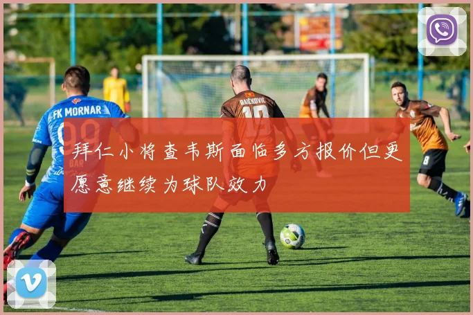 拜仁小将查韦斯面临多方报价但更愿意继续为球队效力