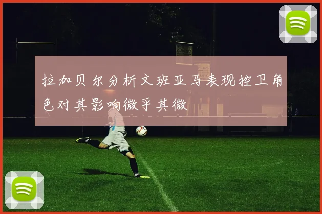 拉加贝尔分析文班亚马表现控卫角色对其影响微乎其微