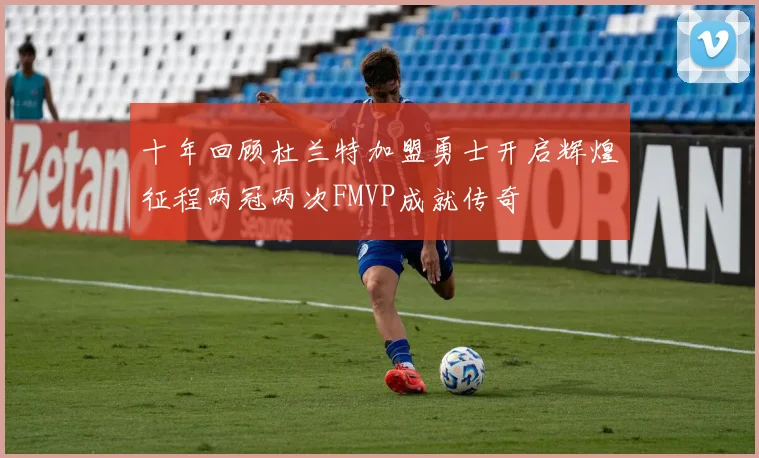 十年回顾杜兰特加盟勇士开启辉煌征程两冠两次FMVP成就传奇