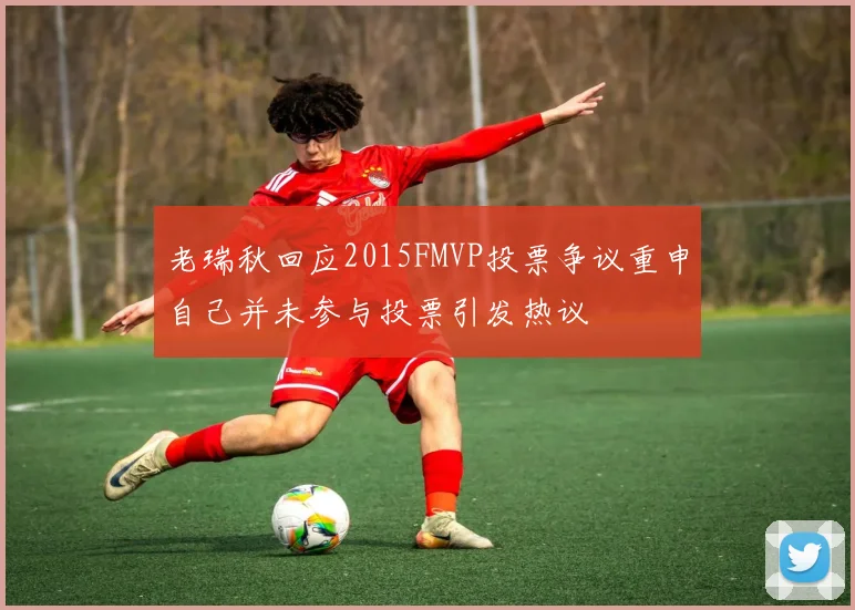 老瑞秋回应2015FMVP投票争议重申自己并未参与投票引发热议