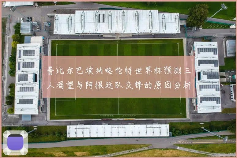 普比尔巴埃纳略伦特世界杯预测三人渴望与阿根廷队交锋的原因分析