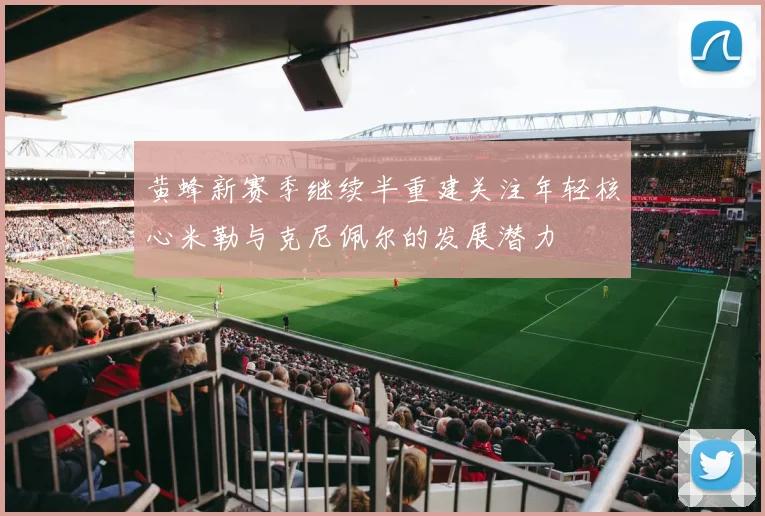 黄蜂新赛季继续半重建关注年轻核心米勒与克尼佩尔的发展潜力
